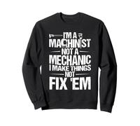 I'M A MACHINIST NOT A MECHANIC I MAKE THINGS NOT FIX 'EM Sweatshirt