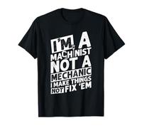 I'm A Machinist NOT A Mechanic I Make Things NOT FIX 'EM T-Shirt