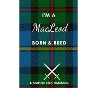 I'm A MacLeod Born & Bred - A Must Have, Stylish, Modern Notebook.: - A Perfect Gift For Those Proud To Be Born With The Scottish Clan Name of MacLeod.