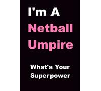 I'm A Netball Umpire What's Your Superpower: Blank Lined Notebook Journal Diary Log Book Achievement Appreciation Gift Present Award For Coaches ... Sister Parent Grandchild And Relative