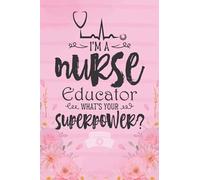 I'm a Nurse Educator What's Your Superpower: Blank Lined Novelty Gift Journal Notebook for Medical Front liner, Essential Worker