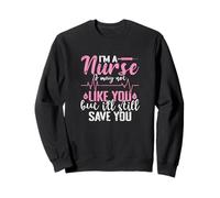 I'm a Nurse I may not like you but I'll still save you Sweatshirt