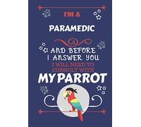 I'm A Paramedic And Before I Answer You I Will Need To Consult With My Parrot: Perfect Gag Gift For A Truly Great Paramedic | Blank Lined Notebook ... and Banter | Birthday| Hen | Stag Do | Anniv