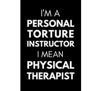 I'm A Personal Torture Instructor. I Mean Physical Therapist: Funny Physical Therapy Notebook With Lined Pages, A Great Appreciation Gift Idea For Physical Therapist