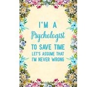 I'm a Psychologist To Save Time Let's Assume That I'm Never Wrong: Notebook to Write in for Mother's Day, psychologist gifts for mom, Mother's day ... psychology notebook, psychology gifts