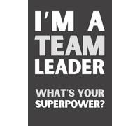 I'm a Team Leader What's Your Superpower? : Funny Team Leader Notebook | Appreciation Gift Journal for Team Leaders, Supervisors & Managers | 6x9 Lined Notebook