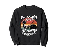 I'm Actually Really Good At Trimming The Bush Sweatshirt