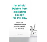 I'm Afraid Debbie from Marketing Has Left for the Day: How to Use Behavioural Design to Create Change in the Real World