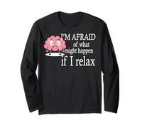 I'm Afraid Of What Might Happen If I Relax Long Sleeve T-Shirt
