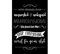 I'm Already An Overworked And Underpaid Paraprofessional. So Just Let Me Drop Everything And Fix Your Shit: Lined Notebook Journal Paraprofessional Appreciation Gifts for Women & Men.