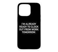 I'm Already Ready To Clock Out From Work Tomorrow Funny Text Case for iPhone 15 Pro Max