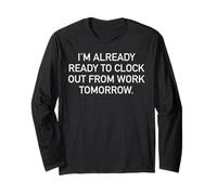 I'm Already Ready to Clock Out from Work Tomorrow Funny Text Long Sleeve T-Shirt