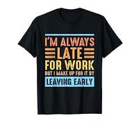 I'm Always Late For Work I Make Up For It By Leaving Early T-Shirt