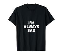 I'M ALWAYS SAD SHIRT I AM ALWAYS SAD T-Shirt