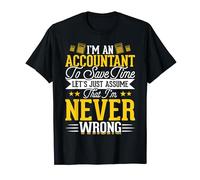 Im An Accountant To Save Time Let's Just Assume That I'm T-Shirt