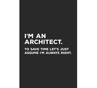 I'm An Architect To Save Time Let's Just Assume I'm Always Right: Architect Notebook for Architects
