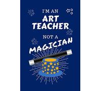 I'm An Art Teacher Not A Magician: Perfect Gag Gift For An Art Teacher Who Happens To NOT Be A Magician! | Blank Lined Notebook Journal | 100 Pages 6 ... Hen | Stag Do | Anniversary | Christmas