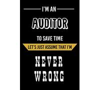 I'm an Auditor To Save Time Let's Just Assume That I'm Never Wrong: Auditor Funny Notebook Gift - Holiday Notebook Gift For Auditor - Funny Gag Gifts For Auditor