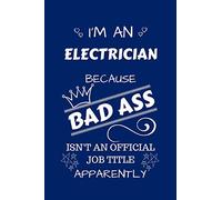 I'm An Electrician Because BAD ASS Isn't A Job Title Apparently: Perfect Gag Gift For An Electrician Who Happens To Be A Bad Ass! | Blank Lined ... Humour and Banter | Birthday| Hen | Stag Do |