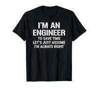 I'm An Engineer To Save Time I'm Always Right Funny T-Shirt