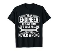 I'm an Engineer to Save Time Just Assume I'm Never Wrong T-Shirt