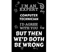 I'm An Expert Computer Technician I'd Agree With You But Then We'd Both Be Wrong: Perfect Gag Gift For An Expert Computer Technician | Blank Lined ... | Work Humour and Banter | Christmas | Xmas
