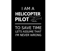 I'm An Helicopter Pilot To Save Time Let's Assume That I'm Never Wrong: Funny Helicopter Pilot Notebook With Lined Pages, A Great Appreciation Gift Idea For Pilots
