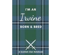I'm An Irvine Born & Bred - A Must Have, Stylish, Modern Notebook.: - A Perfect Gift For Those Proud To Be Born With The Scottish Clan Name of Irvine.