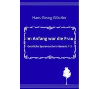 Im Anfang war die Frau: Geistliche Spurensuche in Genesis 1-3