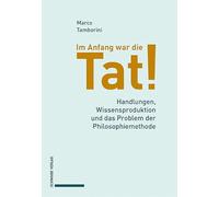 Im Anfang war die Tat!: Handlungen, Wissensproduktion und das Problem der Philosophiemethode