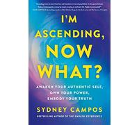 I'm Ascending, Now What?: Awaken Your Authentic Self, Own Your Power, Embody Your Truth