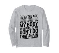 I'm at the Age Where the Next Day My Body Whispers to me Long Sleeve T-Shirt