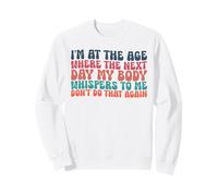 I'm At The Age Where The Next Day My Body Whispers To Me Sweatshirt