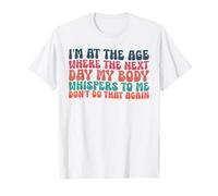 I'm at The Age Where The Next Day My Body Whispers to Me T-Shirt