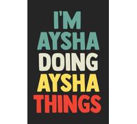 I'm Aysha Doing Aysha Things: Notebook Gift Aysha name, Journal Personalized Gift for Aysha , Gift Idea for Aysha, 120 Pages