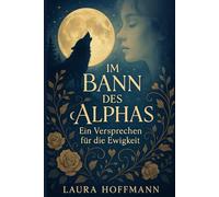 Im Bann des Alphas - Ein Versprechen für die Ewigkeit: „Romantische Werwolf-Fantasy über Liebe, Schicksal und die Macht des Alphas“