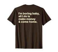 I'm Boring Baby All I Do is Make Money and Come Home ON Back T-Shirt