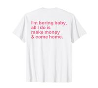 I'm Boring Baby All I Do is Make Money and Come Home ON Back T-Shirt