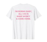 I'm Boring Baby All I Do is Make Money and Come Home ON Back T-Shirt