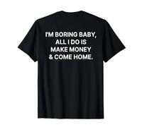 I'm Boring Baby All I Do is Make Money and Come Home ON Back T-Shirt