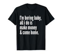 I'm Boring Baby All I Do Is Make Money And Come Home T-Shirt
