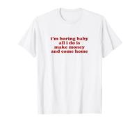 i'm boring baby all i do is make money and come home T-Shirt