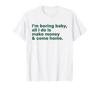 I'M BORING BABY, ALL I DO IS MAKE MONEY & COME HOME T-Shirt