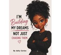 I'M BUILDING MY DREAMS, NOT JUST CHASING THEM: A Story About Building Confidence, Courage, And Believing In Yourself For Young Children (Dream Builders)