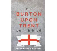 I'm Burton Upon Trent Born & Bred - A Must Have Notebook With A Stylish, Modern Cover For Those Proud To Be Born In Burton Upon Trent: - A Multi-Use ... / Present For A Relative, Friend Or Colleague