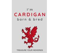I'm Cardigan Born & Bred - A Must Have, Stylish, Modern Notebook For Those Proud To Be Born In Cardigan, Wales: - A Multi-Use Lined Notebook For Your ... / Present For A Relative, Friend Or Colleague