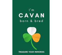 I'm Cavan Born & Bred: - A Multi-Use Notebook For Your Own Use Or As An Inexpensive Gift For A Cavan Born Relative, Friend Or Colleague...