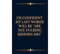I'm Confident My Last Words Will Be Are You Fucking Kidding Me?, Funny Coworkers Office Gag Gift For Team, Newhire, Boss, Employees Appreciation ... Lined Notebook / Journal, 120 pages, 6x9