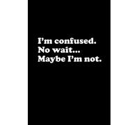 I'm Confused, No Wait...Maybe I'm Not.: Blank Lined Journal