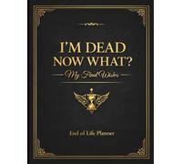 I'm Dead Now What?: A Complete End of Life Planner to Organize Important Information, Personal Wishes, Legal Details, and Final Arrangements for Your Loved Ones